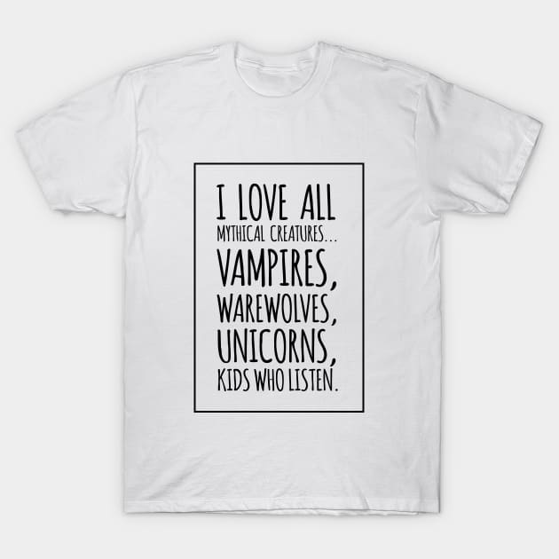 I Love All Mythical Creatures, Vampires, Werewolves, Unicorns, Kids Who Listen T-Shirt by amalya